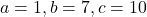 a=1, b=7, c=10