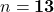 n = \mathbf{13}