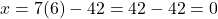 x = 7(6) - 42 = 42 - 42 = 0