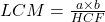 LCM = \frac{a \times b}{HCF}