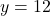 y = 12