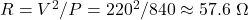 R = V^2/P = 220^2 / 840 \approx 57.6\ \Omega