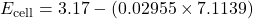 \[E_{\text{cell}} = 3.17 - (0.02955 \times 7.1139)\]