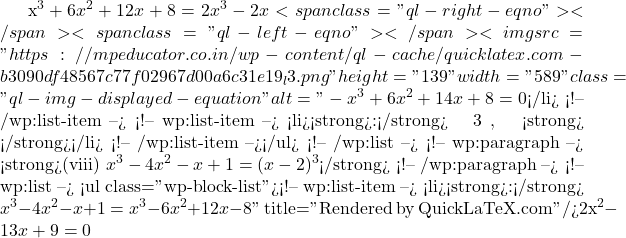 x^3 + 6x^2 + 12x + 8 = 2x^3 - 2x<span class="ql-right-eqno">   </span><span class="ql-left-eqno">   </span><img src="https://mpeducator.co.in/wp-content/ql-cache/quicklatex.com-b3090df48567c77f02967d00a6c31e19_l3.png" height="139" width="589" class="ql-img-displayed-equation " alt="\[-x^3 + 6x^2 + 14x + 8 = 0$</li> <!-- /wp:list-item --> <!-- wp:list-item --> <li><strong>उत्तर:</strong> यहाँ घात 3 है, अतः यह <strong>द्विघात समीकरण नहीं है</strong>।</li> <!-- /wp:list-item --></ul> <!-- /wp:list --> <!-- wp:paragraph --> <strong>(viii) $x^3 - 4x^2 - x + 1 = (x - 2)^3$</strong> <!-- /wp:paragraph --> <!-- wp:list --> <ul class="wp-block-list"><!-- wp:list-item --> <li><strong>हल:</strong> $x^3 - 4x^2 - x + 1 = x^3 - 6x^2 + 12x - 8\]" title="Rendered by QuickLaTeX.com"/>2x^2 - 13x + 9 = 0