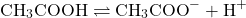 \[\text{CH}_3\text{COOH} \rightleftharpoons \text{CH}_3\text{COO}^- + \text{H}^+\]