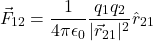 \[ \vec{F}_{12} = \frac{1}{4 \pi \epsilon_0} \frac{q_1 q_2}{|\vec{r}_{21}|^2} \hat{r}_{21} \]