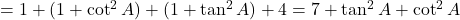 = 1 + (1 + \cot^2 A) + (1 + \tan^2 A) + 4 = 7 + \tan^2 A + \cot^2 A