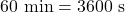 60~\text{min} = 3600~\text{s}