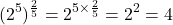 \[(2^5)^{\frac{2}{5}} = 2^{5 \times \frac{2}{5}} = 2^2 = 4\]