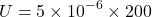 \[ U=5\times10^{-6}\times200 \]