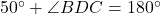50^\circ + \angle BDC = 180^\circ