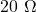20\ \Omega