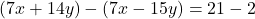 (7x + 14y) - (7x - 15y) = 21 - 2