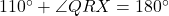 110^\circ + \angle QRX = 180^\circ