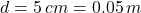 \[ d=5\,cm=0.05\,m \]