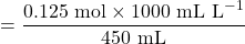 \[\text{मोलरता} = \frac{0.125 \text{ mol} \times 1000 \text{ mL L}^{-1}}{450 \text{ mL}}\]