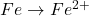 Fe \rightarrow Fe^{2+}