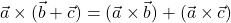 \vec{a} \times (\vec{b} + \vec{c}) = (\vec{a} \times \vec{b}) + (\vec{a} \times \vec{c})