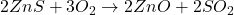 2ZnS + 3O_2 \rightarrow 2ZnO + 2SO_2