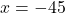 x = -45