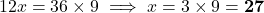 12x = 36 \times 9 \implies x = 3 \times 9 = \mathbf{27}