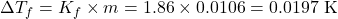 \[\Delta T_f = K_f \times m = 1.86 \times 0.0106 = 0.0197 \text{ K}\]