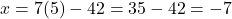 x = 7(5) - 42 = 35 - 42 = -7