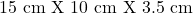 15 \text{ cm X } 10 \text{ cm X } 3.5 \text{ cm}