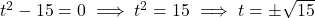 t^2 - 15 = 0 \implies t^2 = 15 \implies t = \pm\sqrt{15}