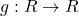 g: R \rightarrow R