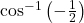 \cos^{-1}\left(-\frac{1}{2}\right)