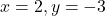 x = 2, y = -3