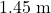 1.45 \text{ m}
