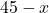 45 - x