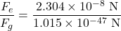 \[\frac{F_e}{F_g} = \frac{2.304 \times 10^{-8} \text{ N}}{1.015 \times 10^{-47} \text{ N}}\]