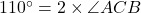 110^\circ = 2 \times \angle ACB