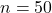 n = 50