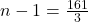 n - 1 = \frac{161}{3}