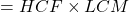 \text{गुणनफल} = HCF \times LCM