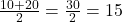 \frac{10 + 20}{2} = \frac{30}{2} = 15