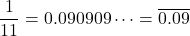 \[\frac{1}{11} = 0.090909 \dots = \overline{0.09}\]