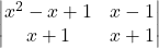 \begin{vmatrix} x^2 - x + 1 & x - 1 \\ x + 1 & x + 1 \end{vmatrix}