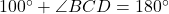 100^\circ + \angle BCD = 180^\circ