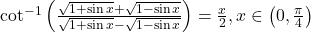 \cot^{-1}\left(\frac{\sqrt{1+\sin x}+\sqrt{1-\sin x}}{\sqrt{1+\sin x}-\sqrt{1-\sin x}}\right) = \frac{x}{2}, x \in \left(0, \frac{\pi}{4}\right)
