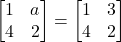 \begin{bmatrix} 1 & a \\ 4 & 2 \end{bmatrix} = \begin{bmatrix} 1 & 3 \\ 4 & 2 \end{bmatrix}