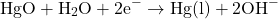 \[\text{HgO} + \text{H}_2\text{O} + 2\text{e}^- \rightarrow \text{Hg(l)} + 2\text{OH}^-\]