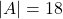 |A| = 18