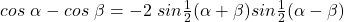 cos~\alpha - cos~\beta = -2~sin\frac{1}{2}(\alpha+\beta)sin\frac{1}{2}(\alpha-\beta)