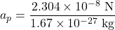 \[a_p = \frac{2.304 \times 10^{-8} \text{ N}}{1.67 \times 10^{-27} \text{ kg}}\]