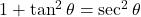 1 + \tan^2\theta = \sec^2\theta